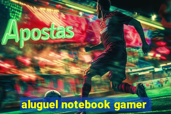 aluguel notebook gamer